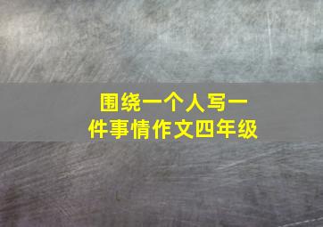 围绕一个人写一件事情作文四年级