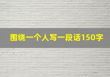 围绕一个人写一段话150字