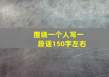 围绕一个人写一段话150字左右