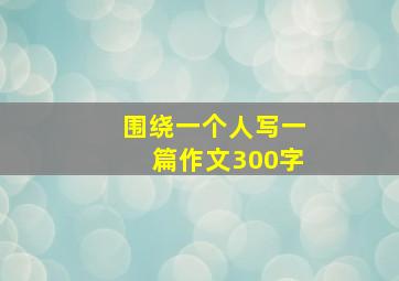 围绕一个人写一篇作文300字