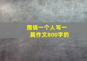 围绕一个人写一篇作文800字的