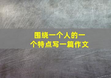 围绕一个人的一个特点写一篇作文