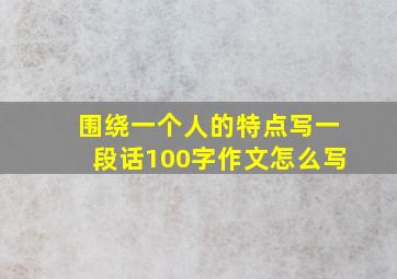 围绕一个人的特点写一段话100字作文怎么写