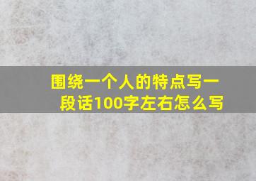 围绕一个人的特点写一段话100字左右怎么写