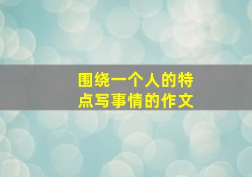 围绕一个人的特点写事情的作文