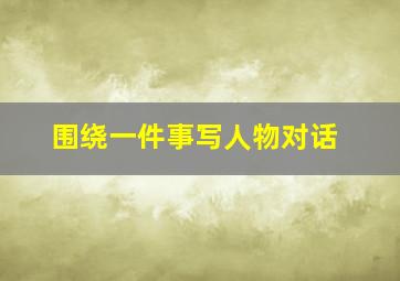 围绕一件事写人物对话