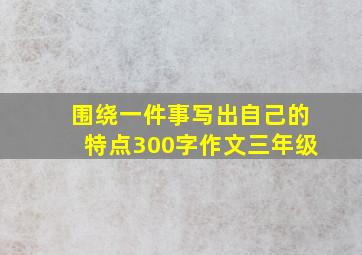 围绕一件事写出自己的特点300字作文三年级