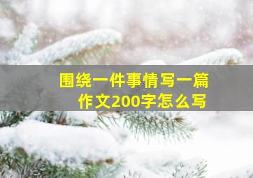 围绕一件事情写一篇作文200字怎么写