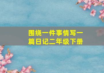 围绕一件事情写一篇日记二年级下册