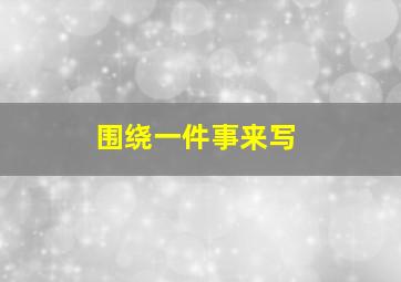 围绕一件事来写