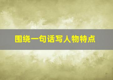 围绕一句话写人物特点