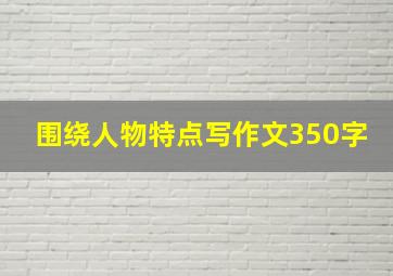 围绕人物特点写作文350字