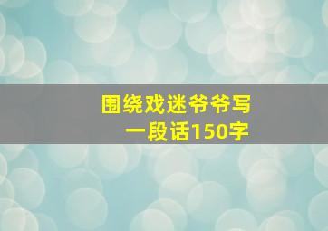 围绕戏迷爷爷写一段话150字