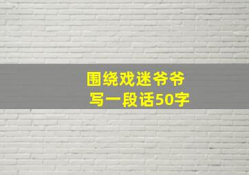 围绕戏迷爷爷写一段话50字