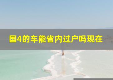 国4的车能省内过户吗现在