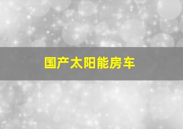 国产太阳能房车