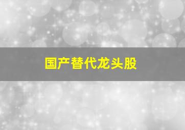 国产替代龙头股