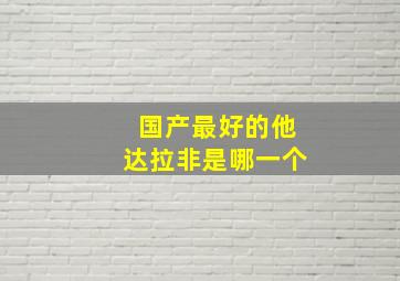 国产最好的他达拉非是哪一个