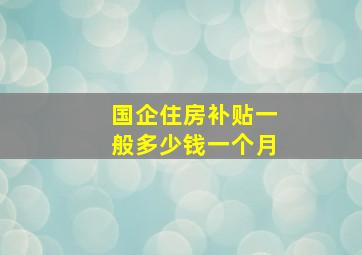 国企住房补贴一般多少钱一个月