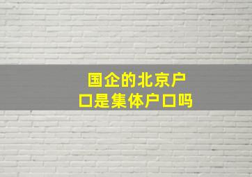 国企的北京户口是集体户口吗