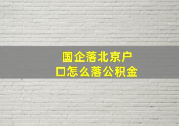 国企落北京户口怎么落公积金