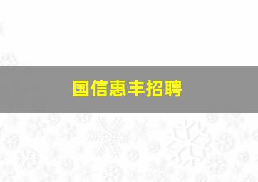 国信惠丰招聘