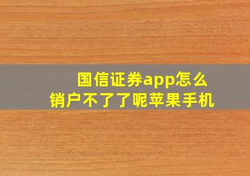 国信证券app怎么销户不了了呢苹果手机