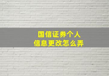 国信证券个人信息更改怎么弄