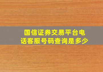 国信证券交易平台电话客服号码查询是多少