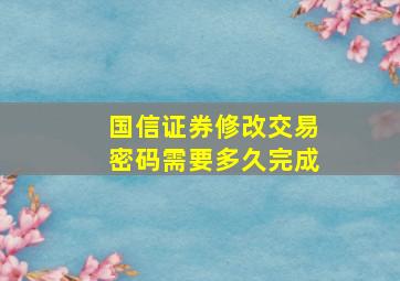 国信证券修改交易密码需要多久完成