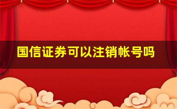 国信证券可以注销帐号吗