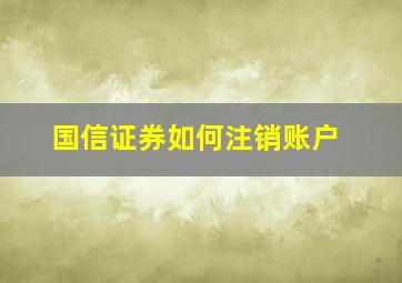 国信证券如何注销账户