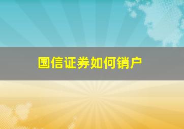 国信证券如何销户