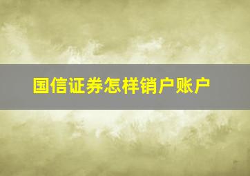 国信证券怎样销户账户