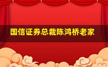 国信证券总裁陈鸿桥老家