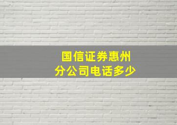 国信证券惠州分公司电话多少