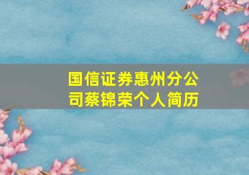 国信证券惠州分公司蔡锦荣个人简历