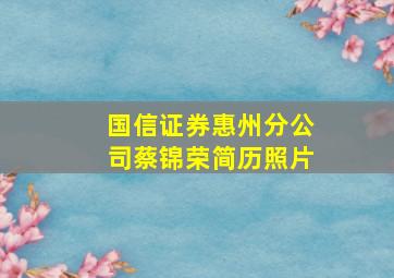 国信证券惠州分公司蔡锦荣简历照片