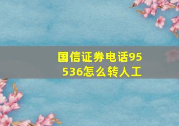 国信证券电话95536怎么转人工