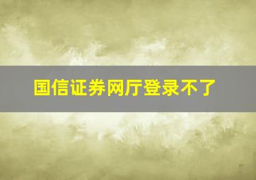 国信证券网厅登录不了