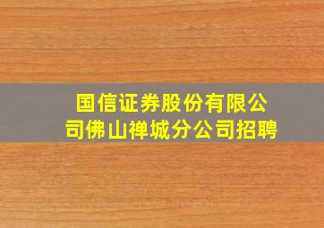 国信证券股份有限公司佛山禅城分公司招聘