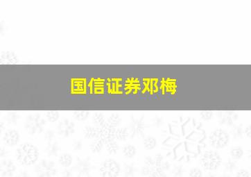 国信证券邓梅