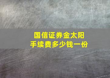 国信证券金太阳手续费多少钱一份