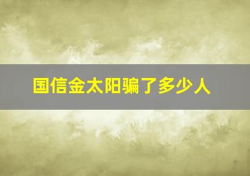 国信金太阳骗了多少人