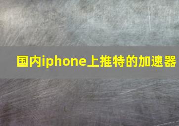 国内iphone上推特的加速器