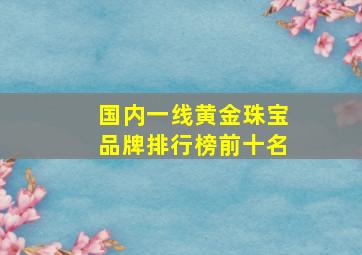 国内一线黄金珠宝品牌排行榜前十名