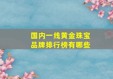 国内一线黄金珠宝品牌排行榜有哪些