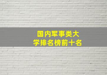 国内军事类大学排名榜前十名