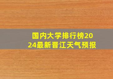 国内大学排行榜2024最新晋江天气预报