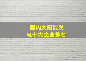 国内太阳能发电十大企业排名